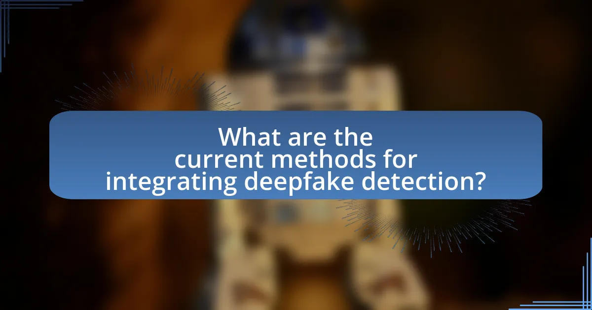 What are the current methods for integrating deepfake detection?