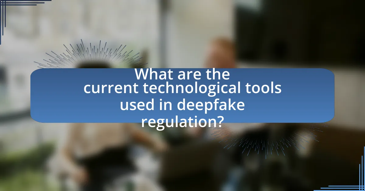 What are the current technological tools used in deepfake regulation?