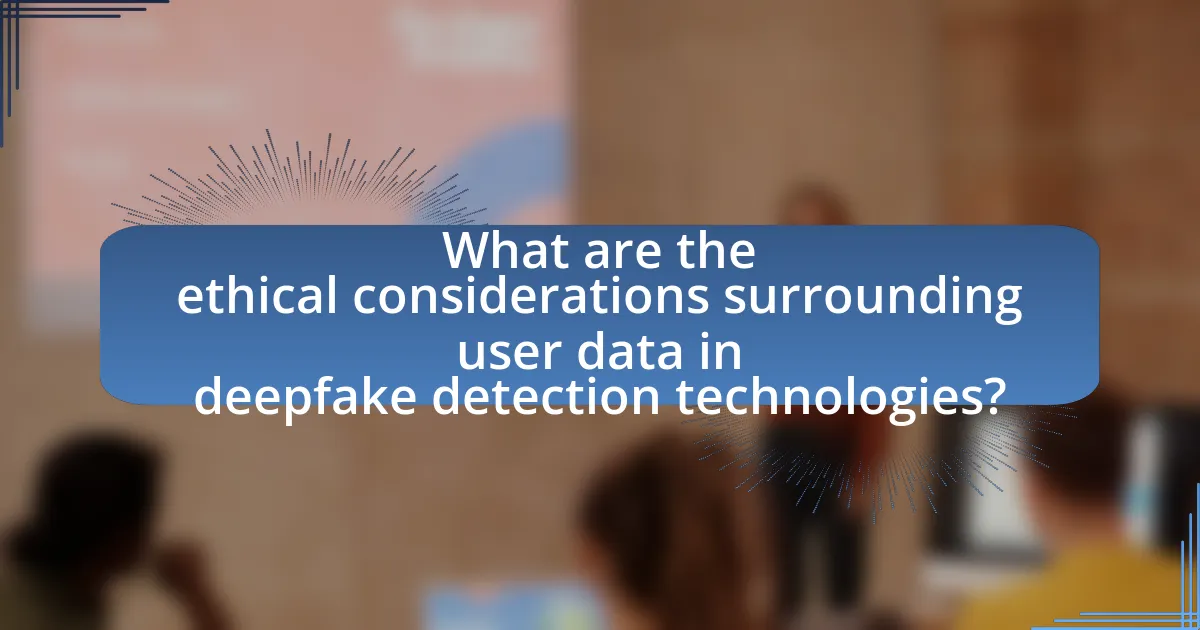 What are the ethical considerations surrounding user data in deepfake detection technologies?