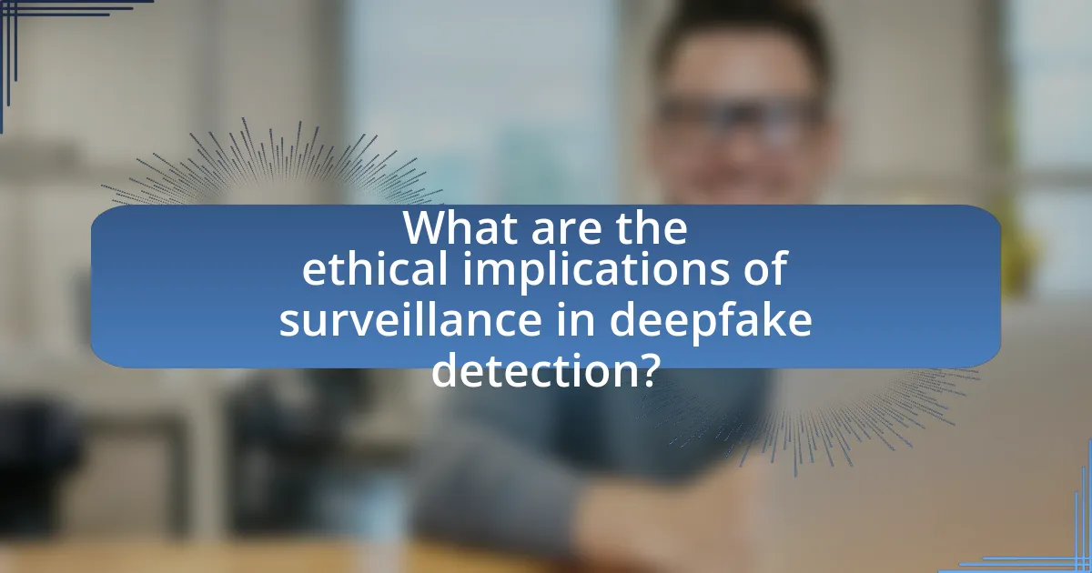 What are the ethical implications of surveillance in deepfake detection?