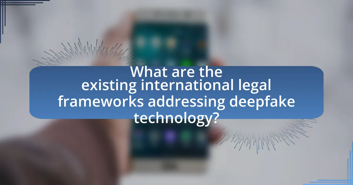 What are the existing international legal frameworks addressing deepfake technology?