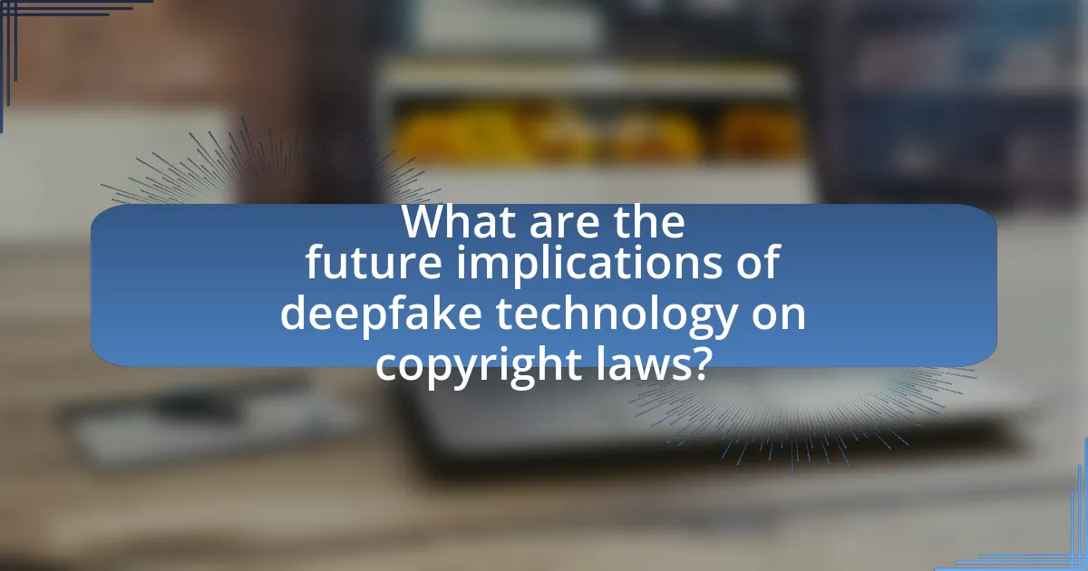 What are the future implications of deepfake technology on copyright laws?