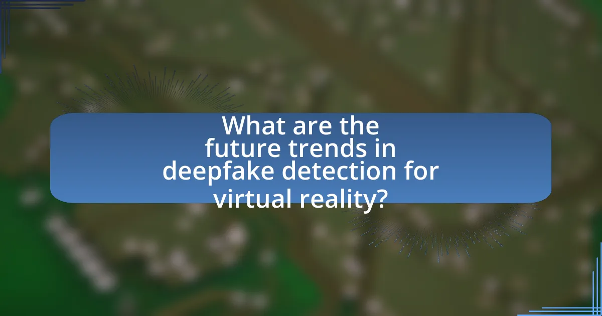 What are the future trends in deepfake detection for virtual reality?
