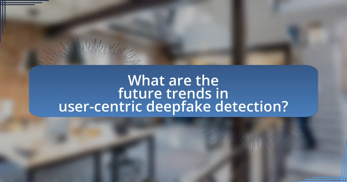 What are the future trends in user-centric deepfake detection?