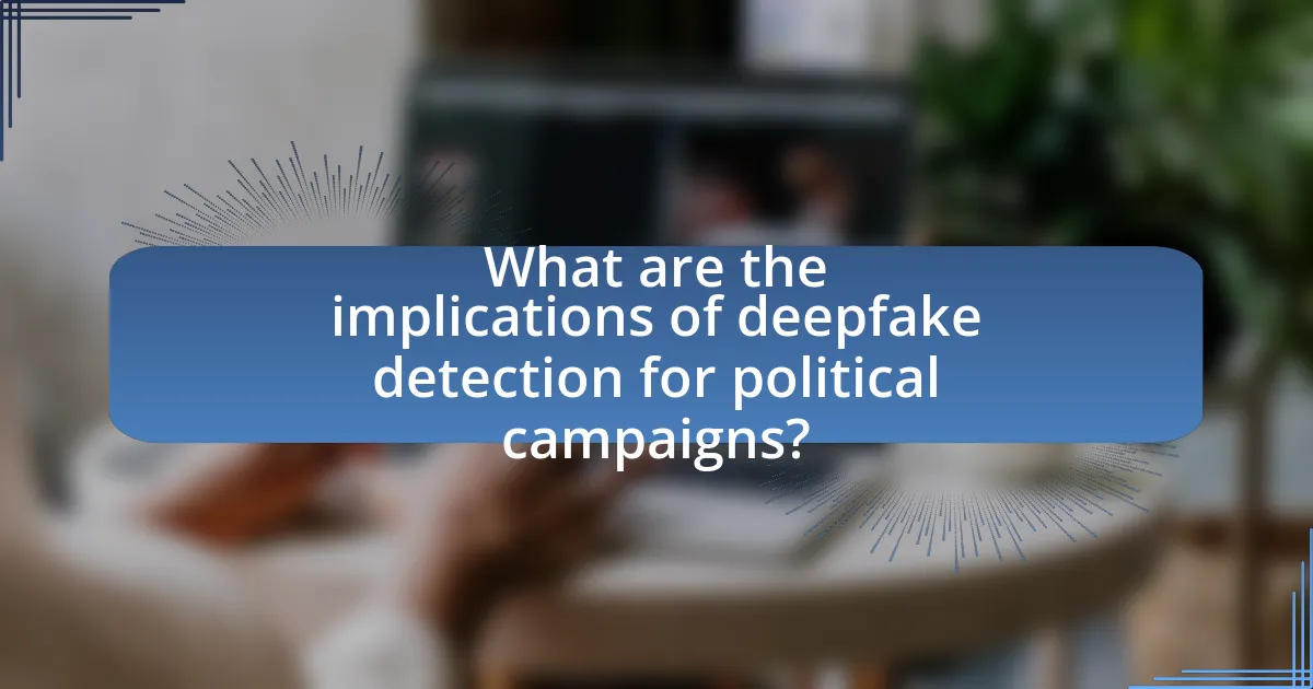 What are the implications of deepfake detection for political campaigns?