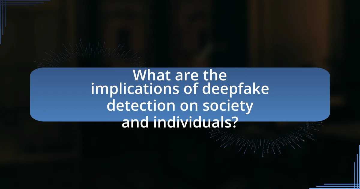 What are the implications of deepfake detection on society and individuals?