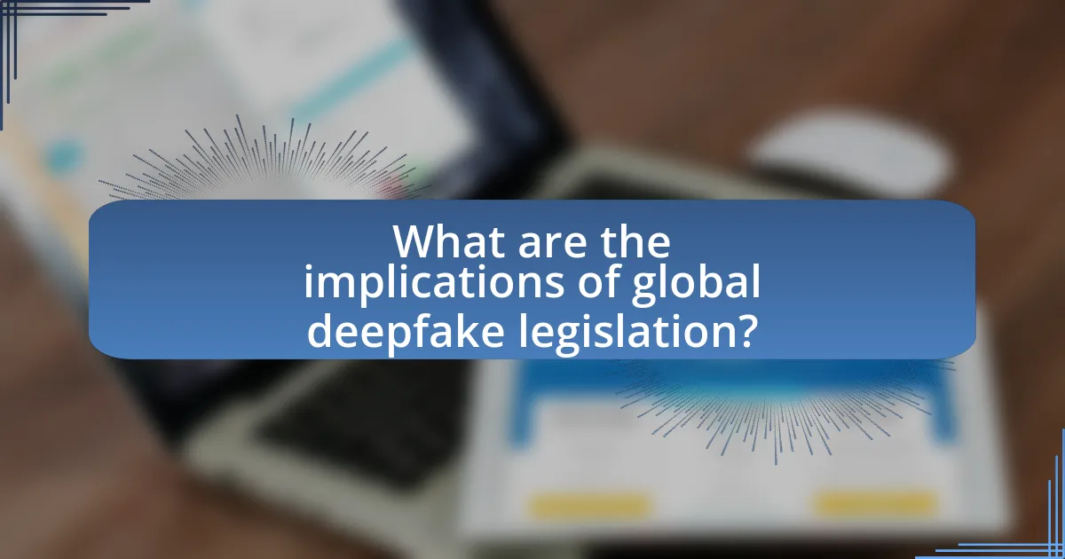 What are the implications of global deepfake legislation?