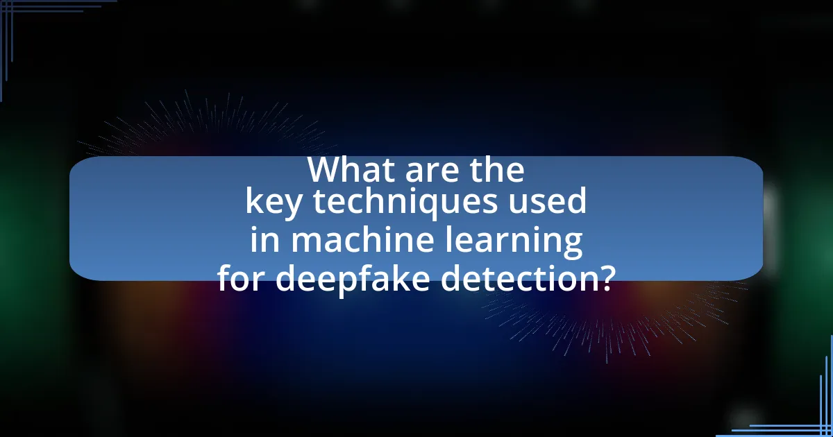 What are the key techniques used in machine learning for deepfake detection?