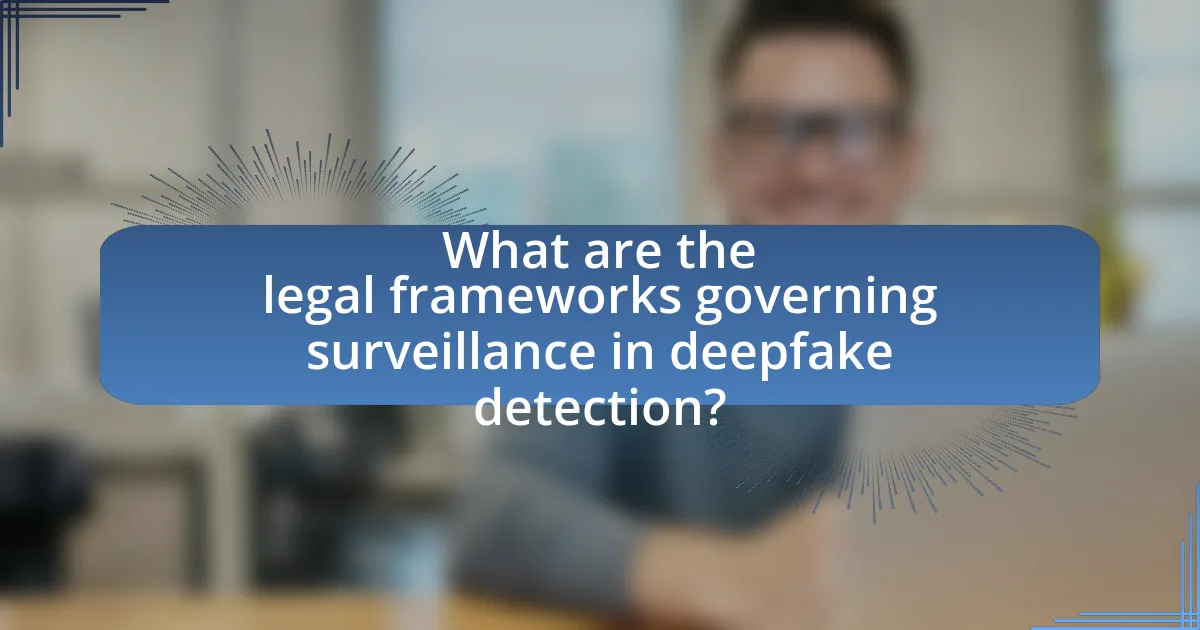 What are the legal frameworks governing surveillance in deepfake detection?
