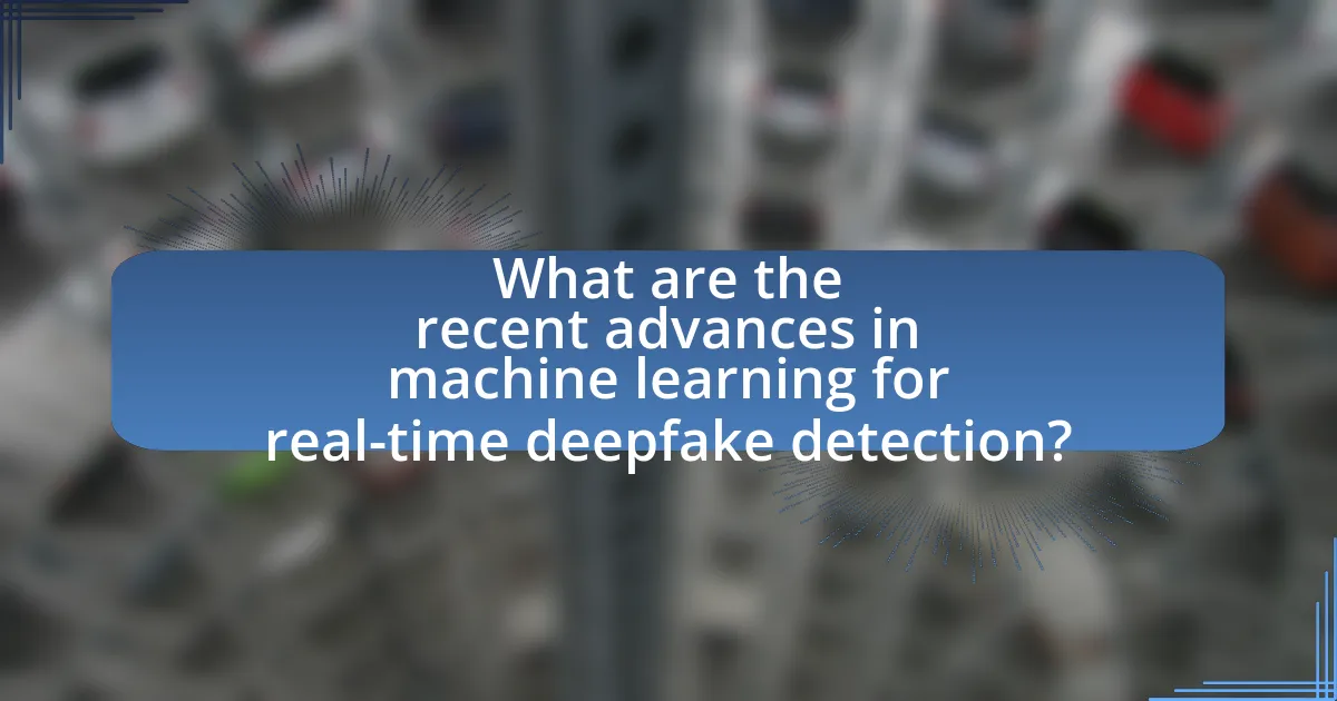 What are the recent advances in machine learning for real-time deepfake detection?