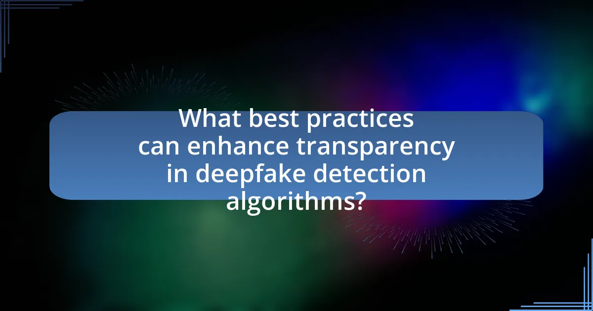 What best practices can enhance transparency in deepfake detection algorithms?