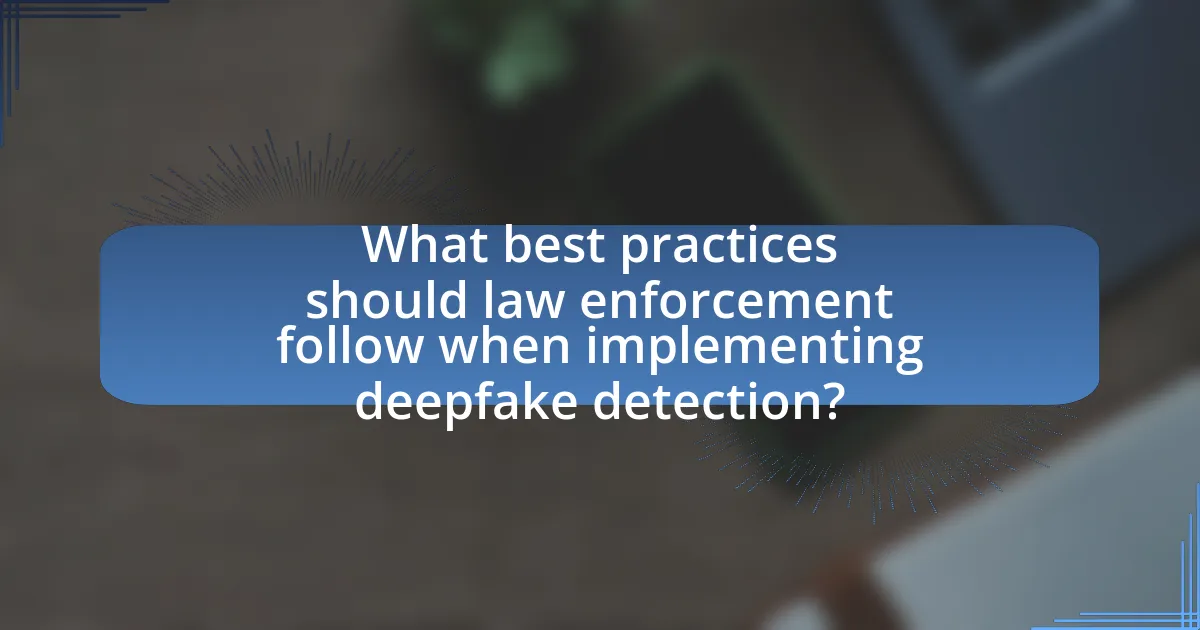 What best practices should law enforcement follow when implementing deepfake detection?
