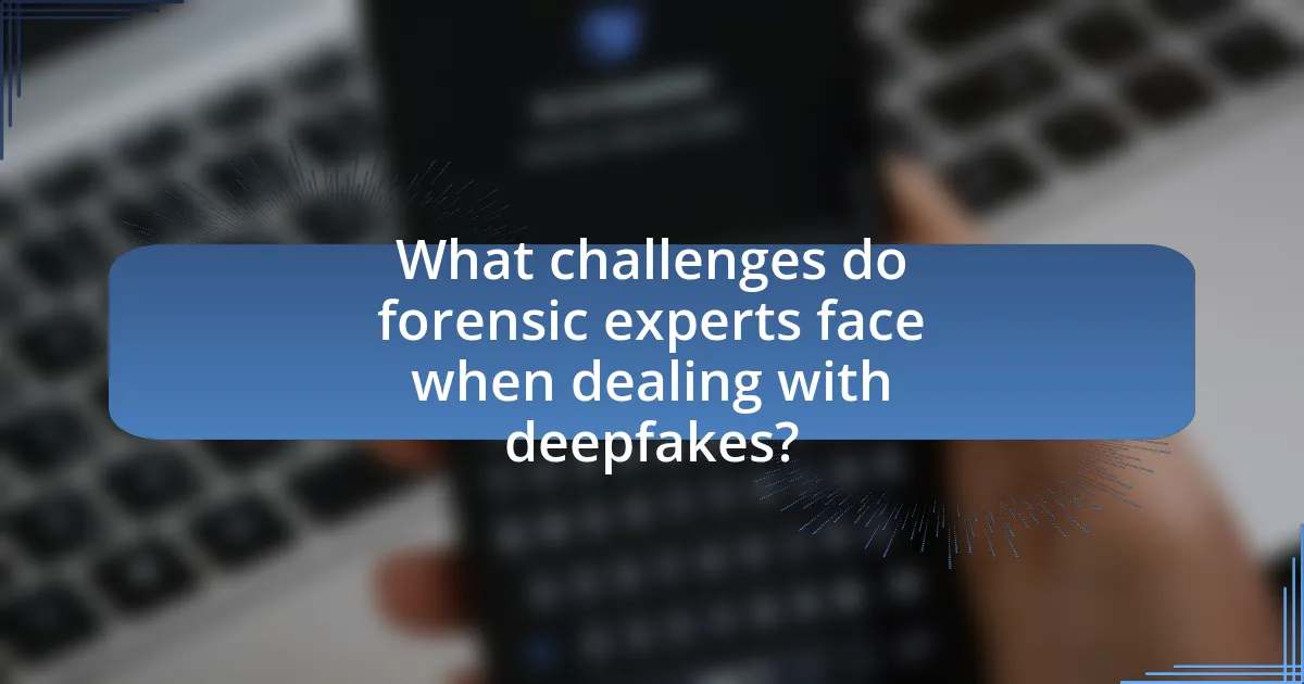 What challenges do forensic experts face when dealing with deepfakes?