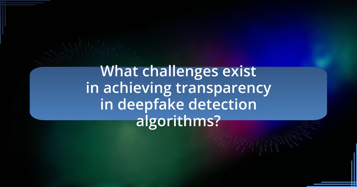 What challenges exist in achieving transparency in deepfake detection algorithms?