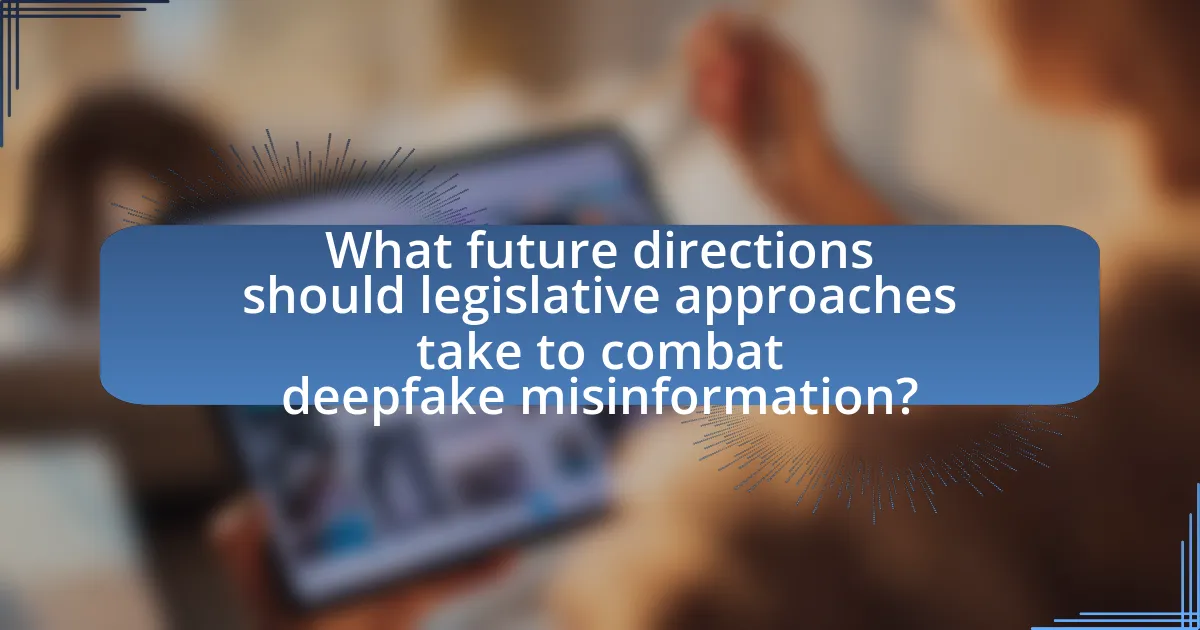 What future directions should legislative approaches take to combat deepfake misinformation?