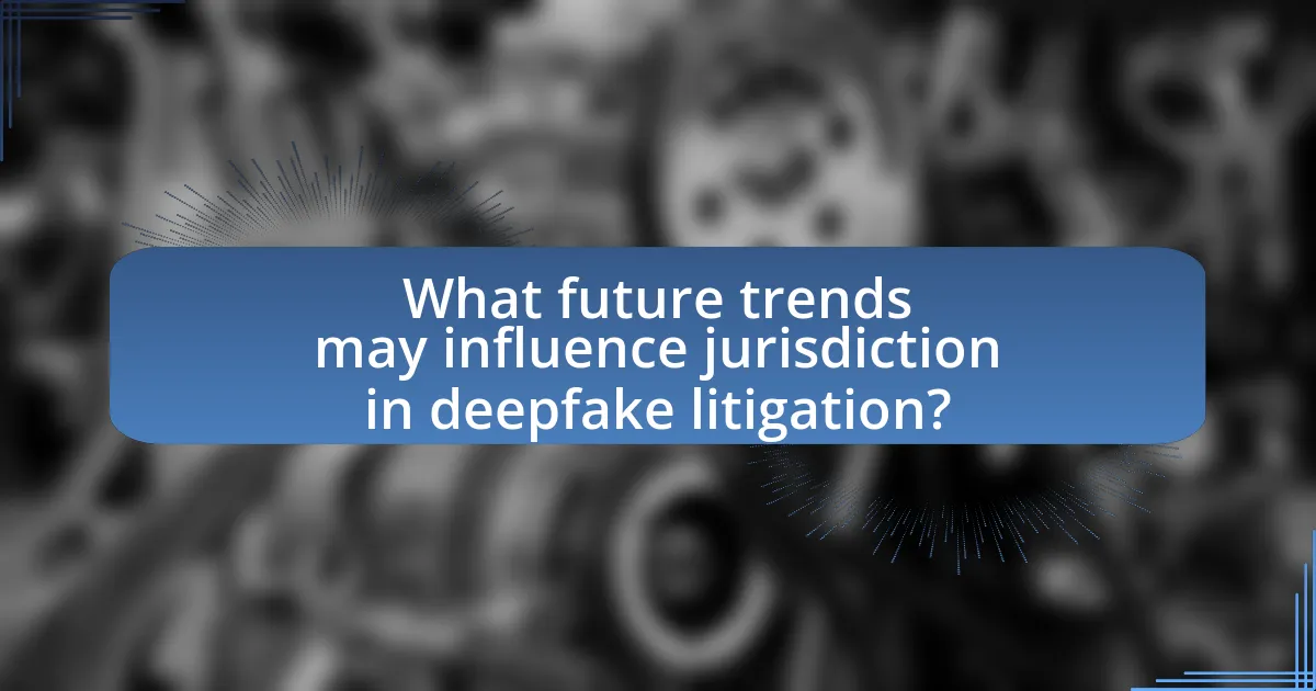 What future trends may influence jurisdiction in deepfake litigation?