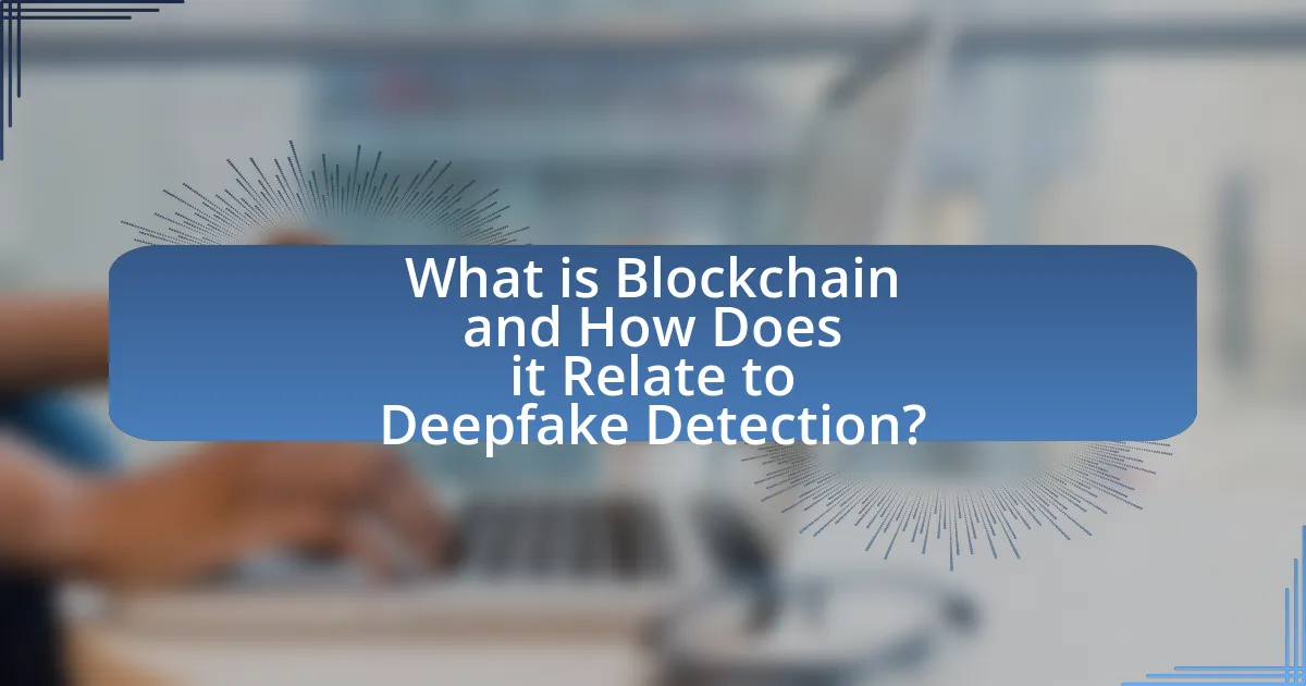 What is Blockchain and How Does it Relate to Deepfake Detection?