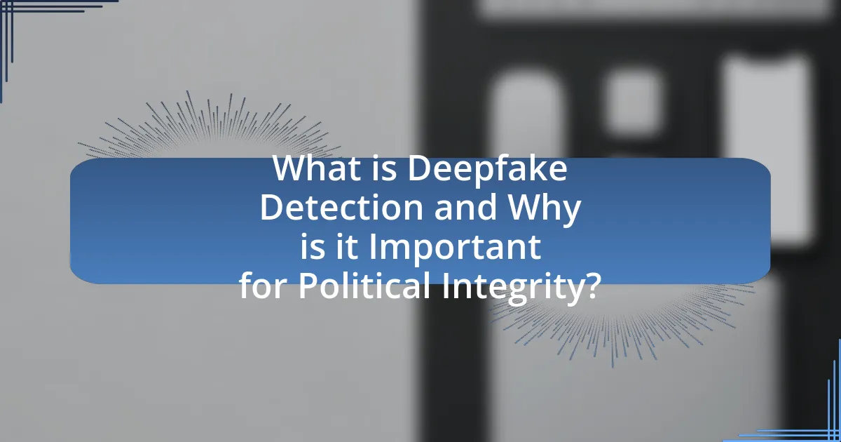 What is Deepfake Detection and Why is it Important for Political Integrity?