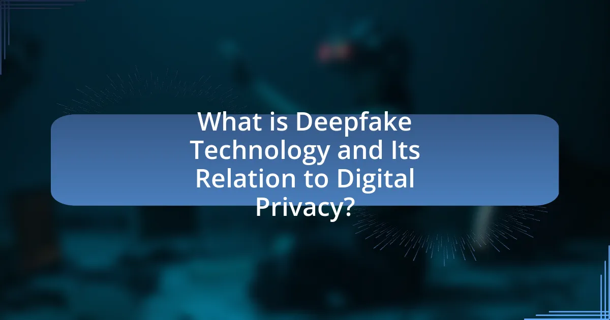 What is Deepfake Technology and Its Relation to Digital Privacy?
