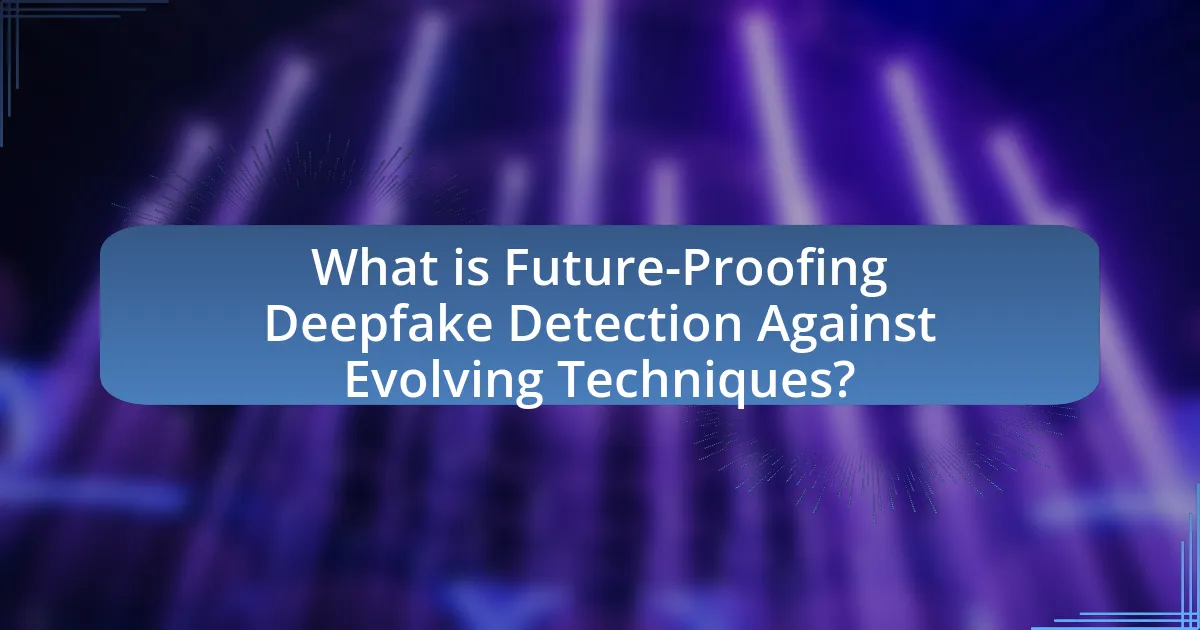 What is Future-Proofing Deepfake Detection Against Evolving Techniques?
