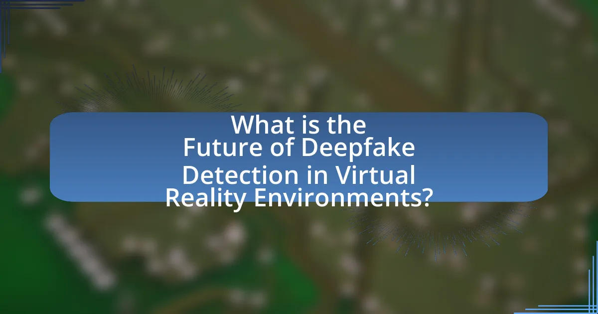 What is the Future of Deepfake Detection in Virtual Reality Environments?