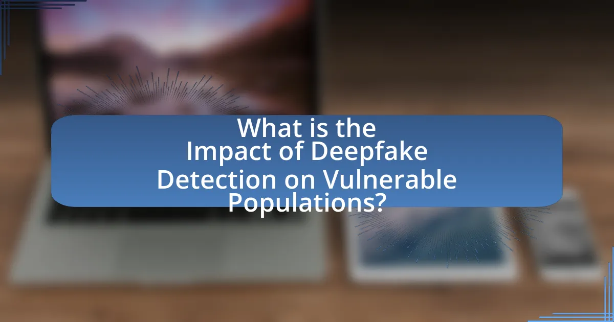 What is the Impact of Deepfake Detection on Vulnerable Populations?