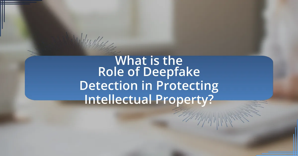 What is the Role of Deepfake Detection in Protecting Intellectual Property?