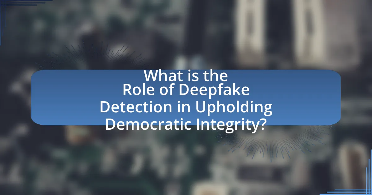 What is the Role of Deepfake Detection in Upholding Democratic Integrity?