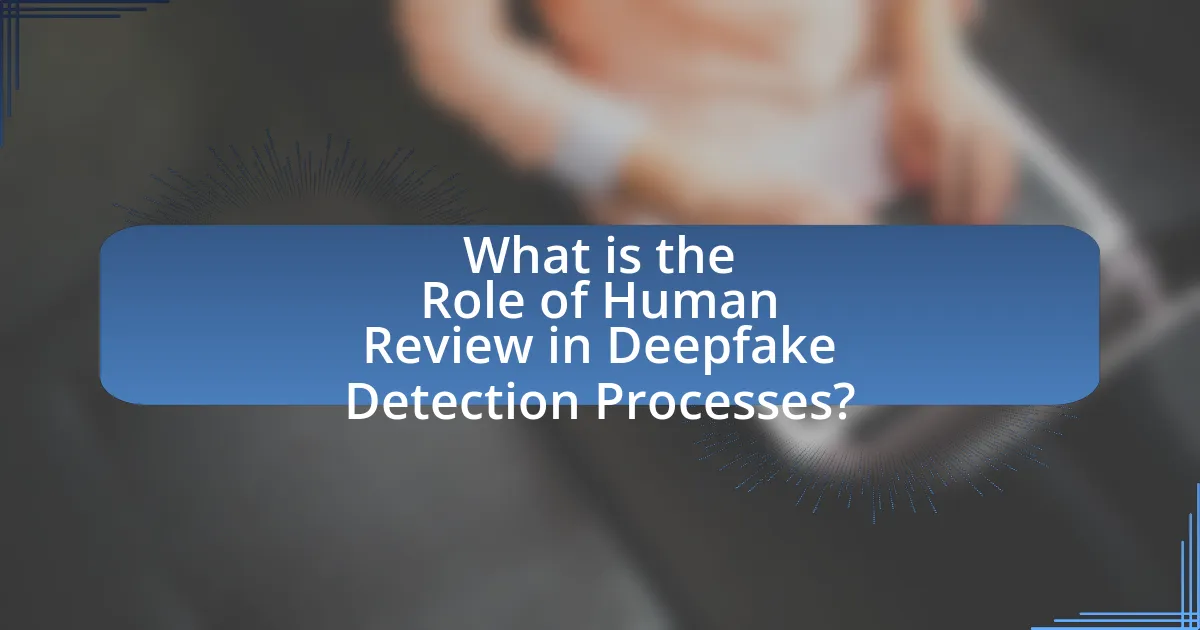 What is the Role of Human Review in Deepfake Detection Processes?