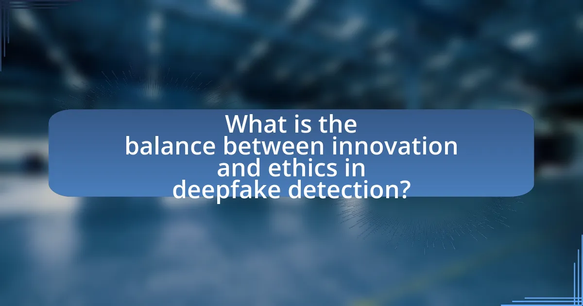 What is the balance between innovation and ethics in deepfake detection?
