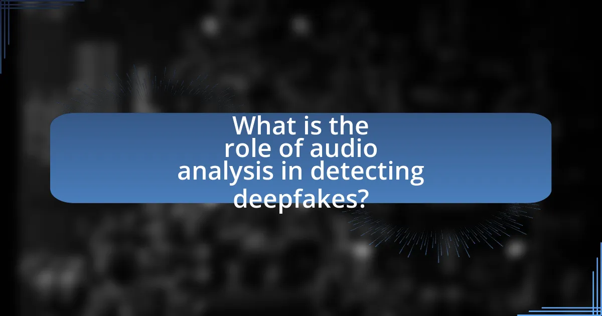 What is the role of audio analysis in detecting deepfakes?