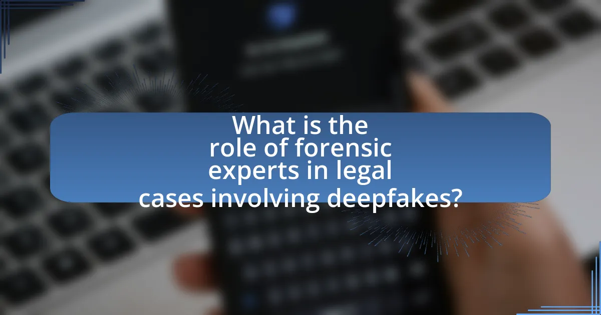 What is the role of forensic experts in legal cases involving deepfakes?