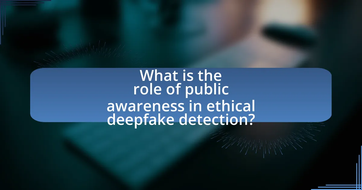 What is the role of public awareness in ethical deepfake detection?
