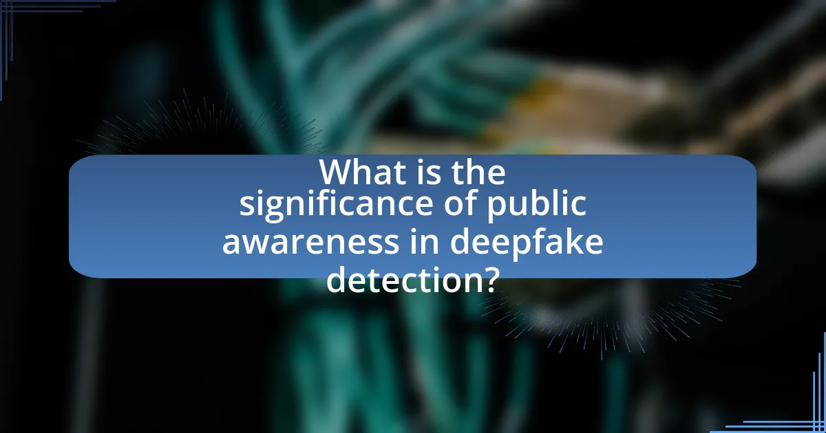 What is the significance of public awareness in deepfake detection?