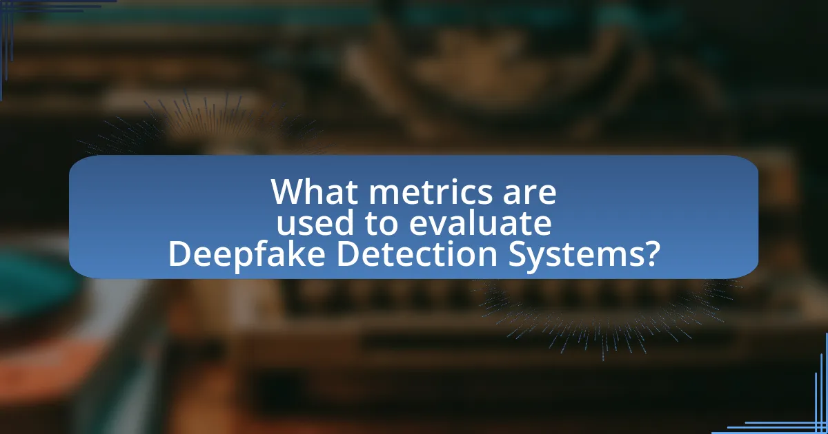 What metrics are used to evaluate Deepfake Detection Systems?