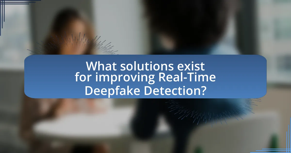 What solutions exist for improving Real-Time Deepfake Detection?