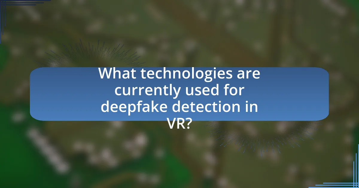 What technologies are currently used for deepfake detection in VR?